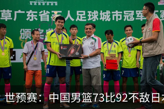 世预赛：中国男篮73比92不敌日本男篮
