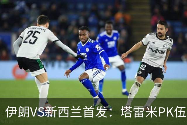伊朗VS新西兰首发：塔雷米PK伍德 贾汉巴赫什替补席待命