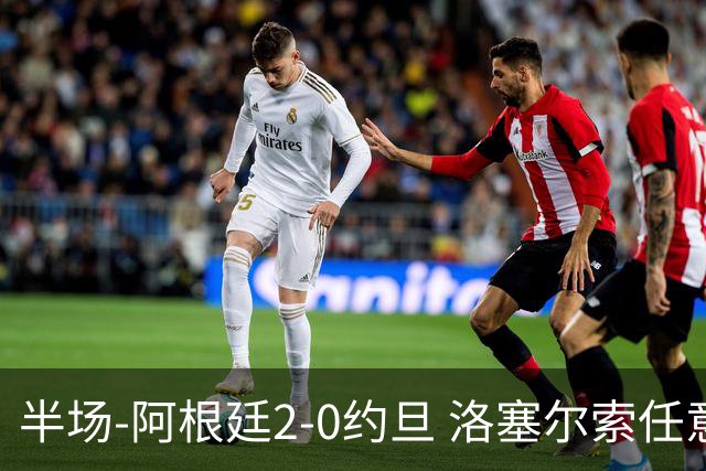 半场-阿根廷2-0约旦 洛塞尔索任意球破门劳塔罗点射+中楣