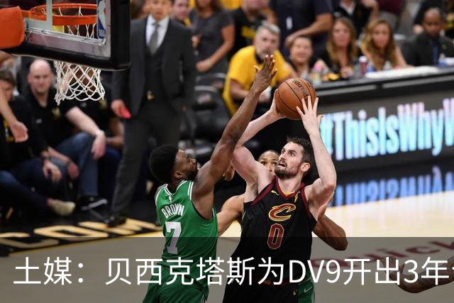 土媒：贝西克塔斯为DV9开出3年合同，球员未收到其他同等水平报价