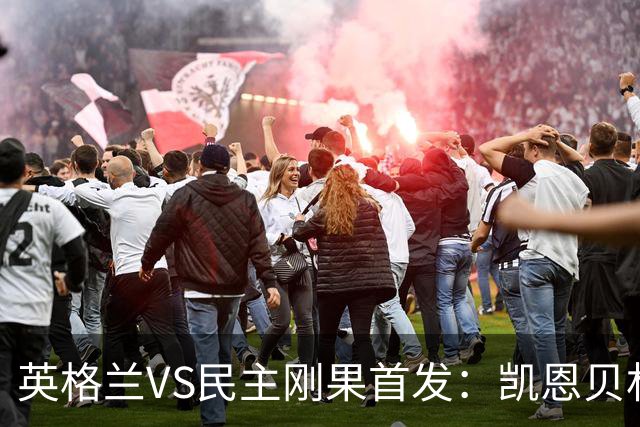 英格兰VS民主刚果首发：凯恩贝林 拉什福德配马杜埃凯