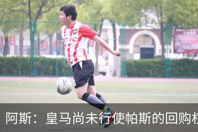 阿斯：皇马尚未行使帕斯的回购权，正在等待科莫方面回应提议