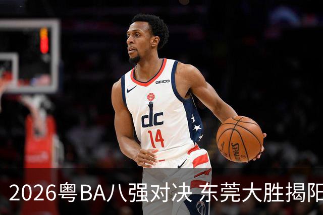 2026粤BA八强对决 东莞大胜揭阳晋级四强