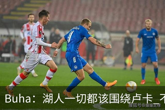 Buha：湖人一切都该围绕卢卡 不过他和詹姆斯都处于赢在当下局面