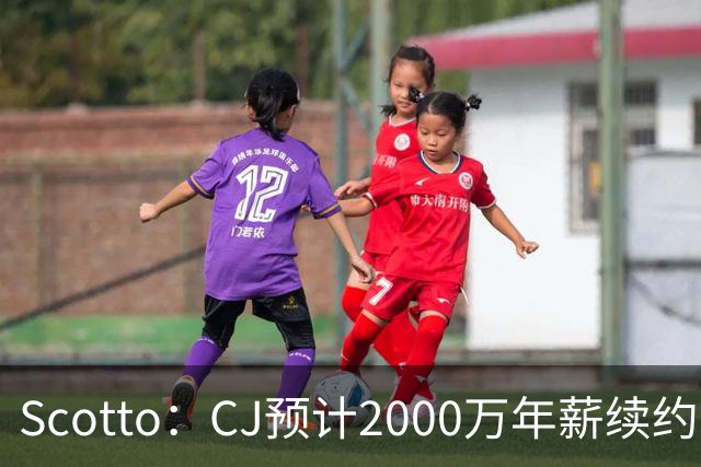 Scotto：CJ预计2000万年薪续约 老鹰靠考虑库明加未来